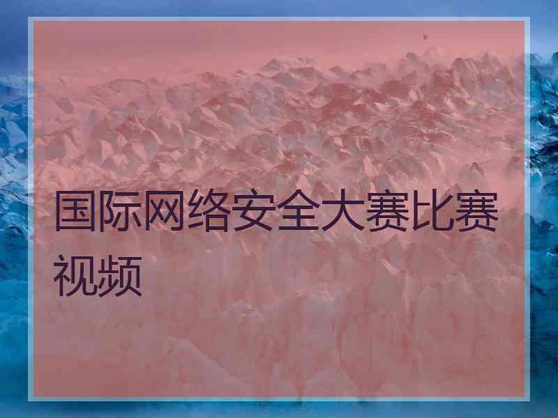 国际网络安全大赛比赛视频