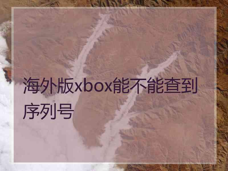 海外版xbox能不能查到序列号