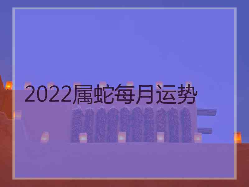 2022属蛇每月运势