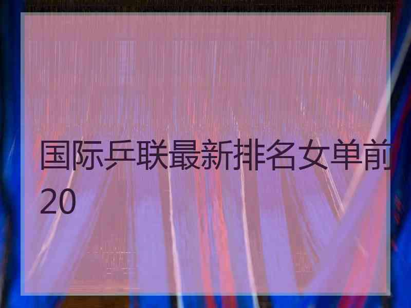 国际乒联最新排名女单前20