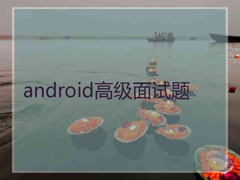 android高级面试题