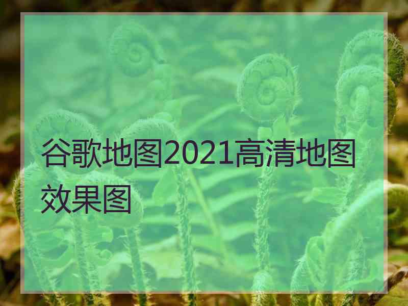 谷歌地图2021高清地图效果图