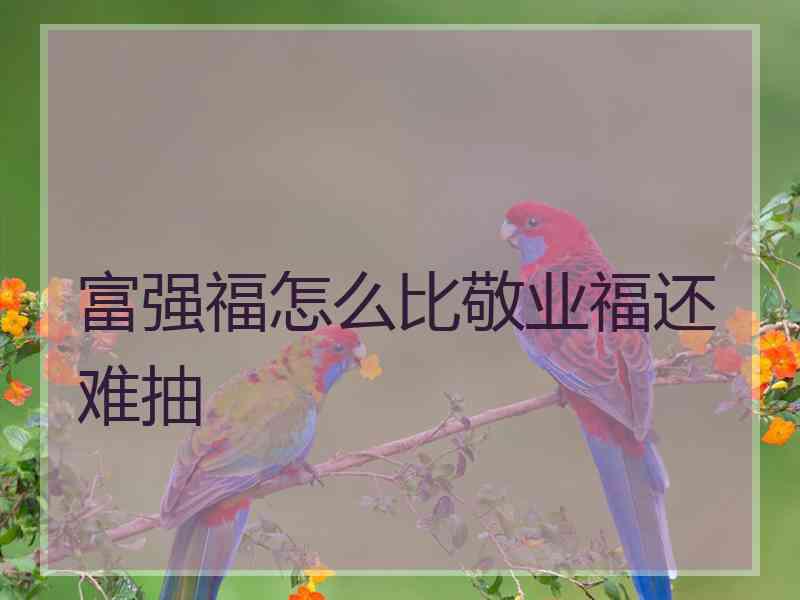 富强福怎么比敬业福还难抽