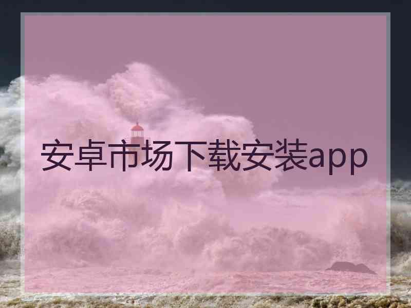 安卓市场下载安装app