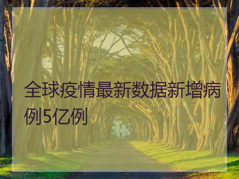 全球疫情最新数据新增病例5亿例