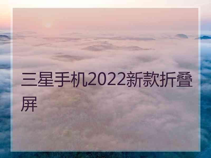 三星手机2022新款折叠屏