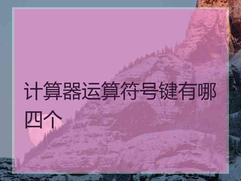 计算器运算符号键有哪四个