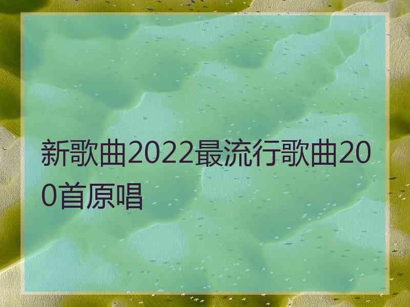 新歌曲2022最流行歌曲200首原唱