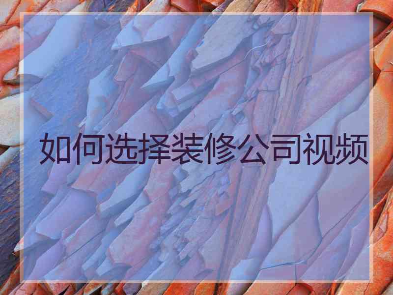 如何选择装修公司视频