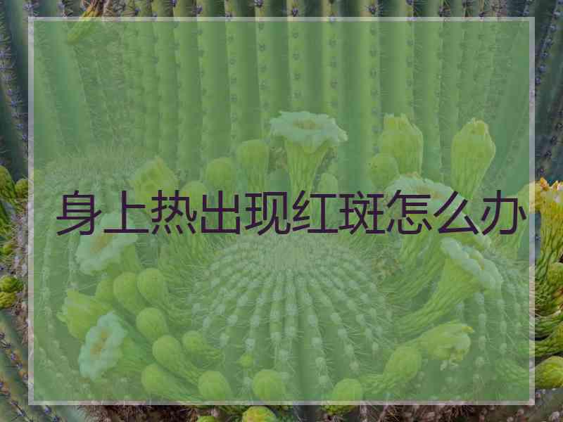 身上热出现红斑怎么办