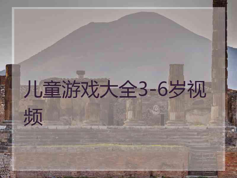 儿童游戏大全3-6岁视频