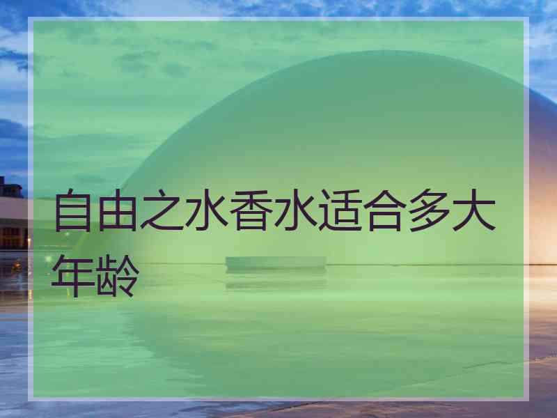 自由之水香水适合多大年龄