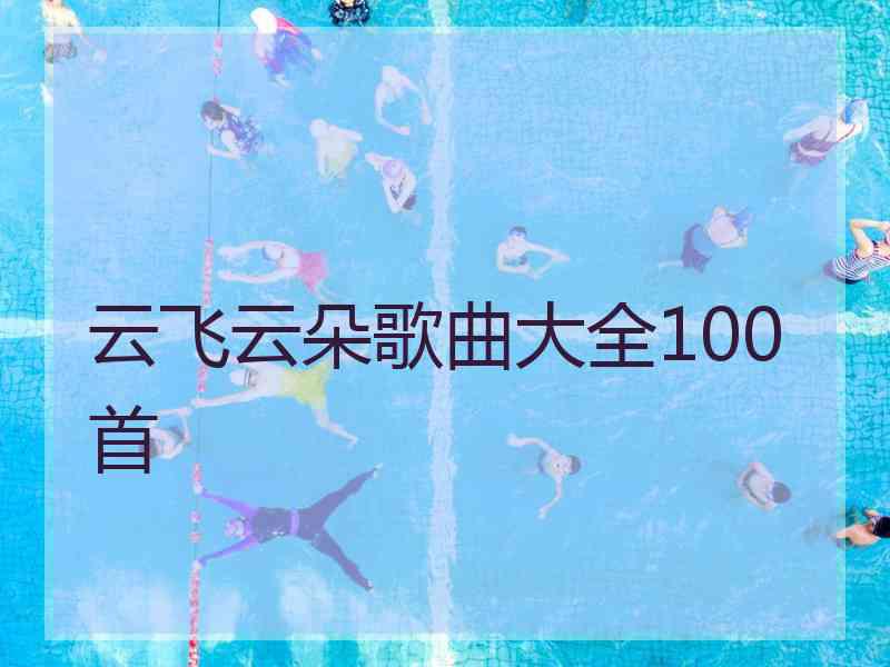 云飞云朵歌曲大全100首