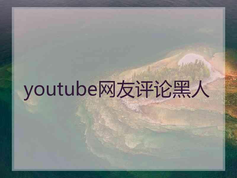 youtube网友评论黑人