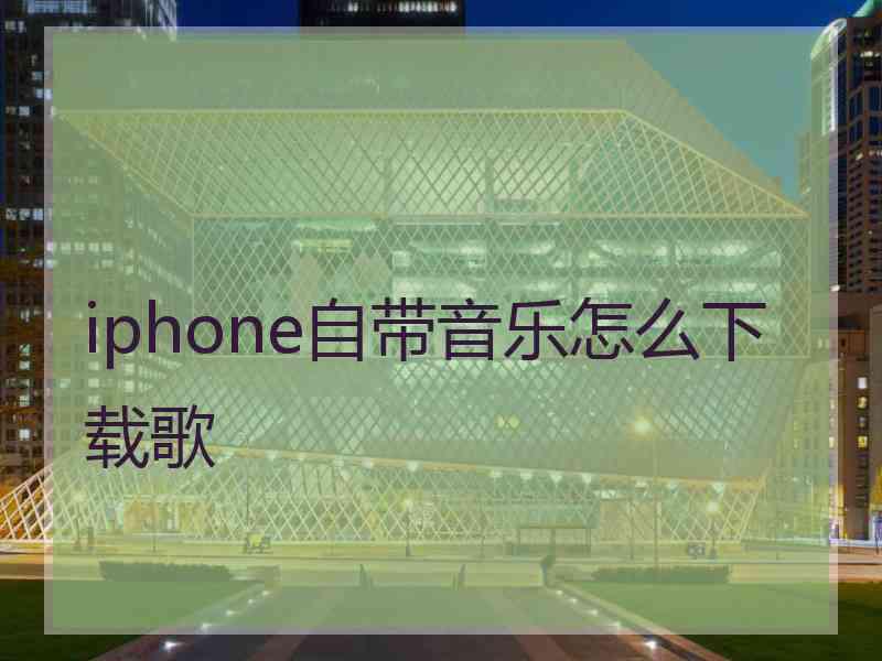 iphone自带音乐怎么下载歌