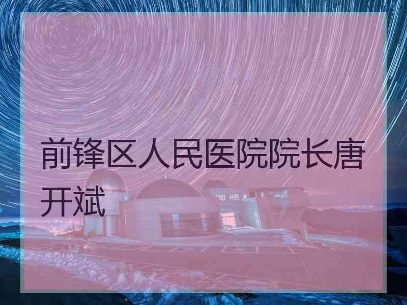 前锋区人民医院院长唐开斌