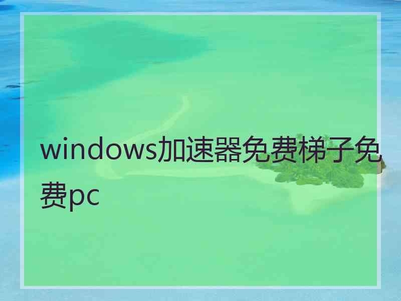 windows加速器免费梯子免费pc