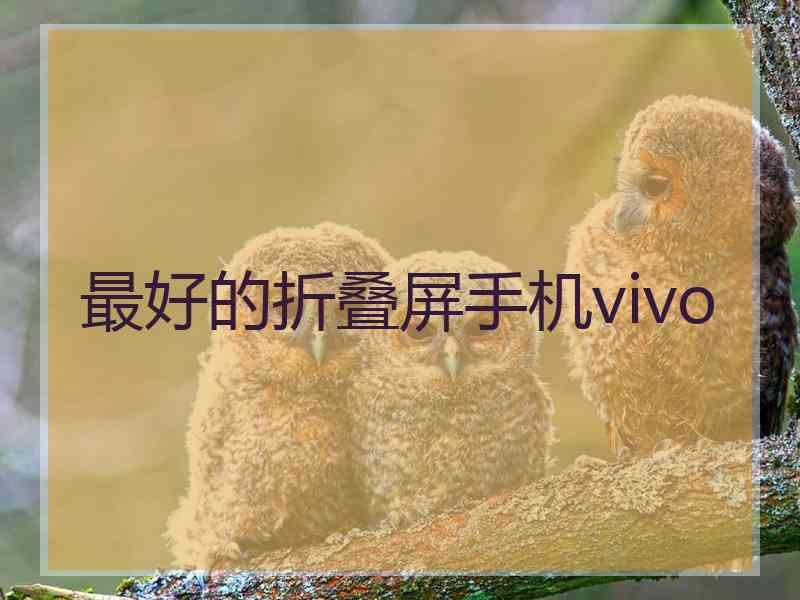 最好的折叠屏手机vivo