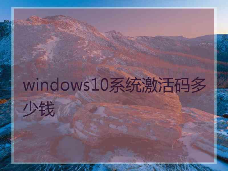 windows10系统激活码多少钱