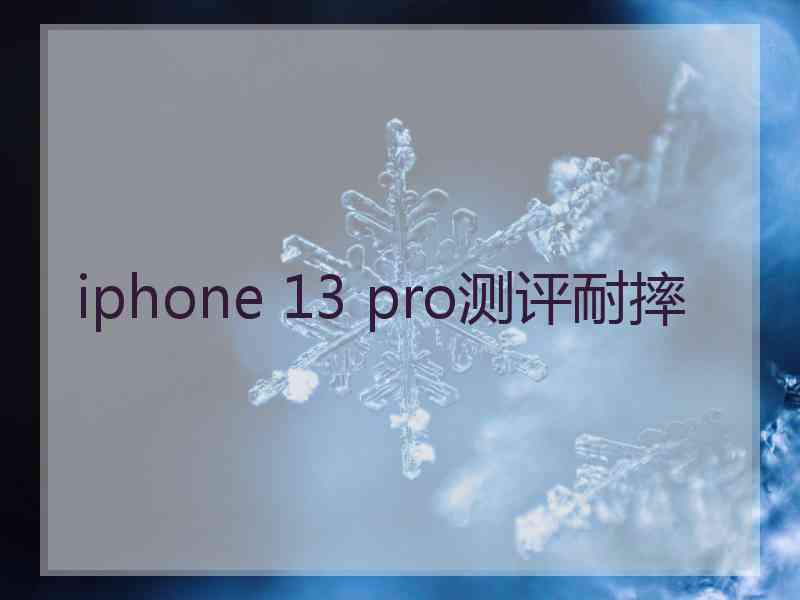 iphone 13 pro测评耐摔