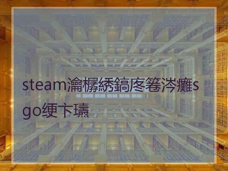 steam瀹樼綉鎬庝箞涔癱sgo绠卞瓙