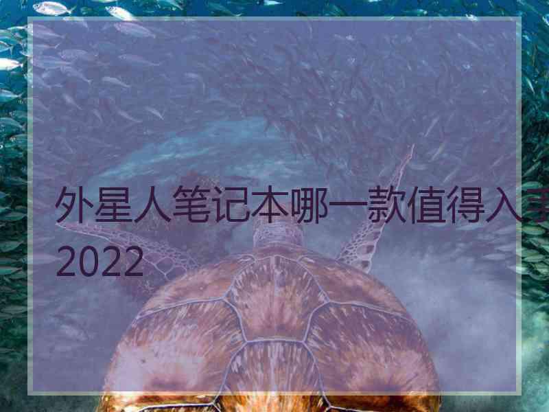 外星人笔记本哪一款值得入手2022