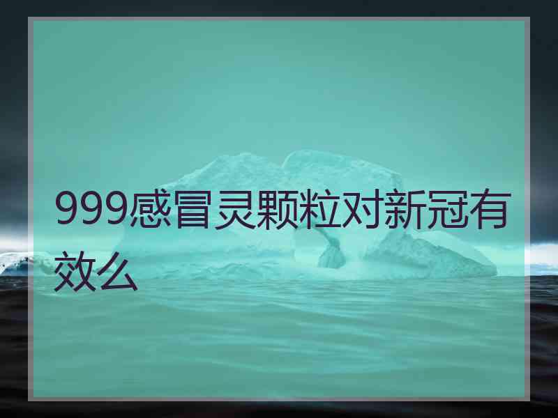 999感冒灵颗粒对新冠有效么