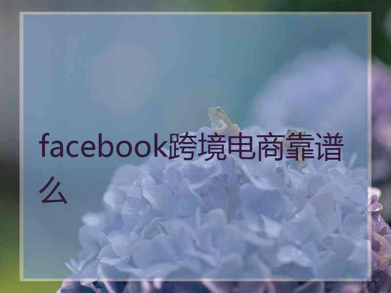 facebook跨境电商靠谱么