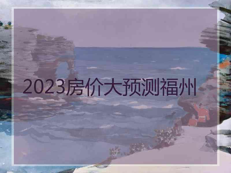 2023房价大预测福州