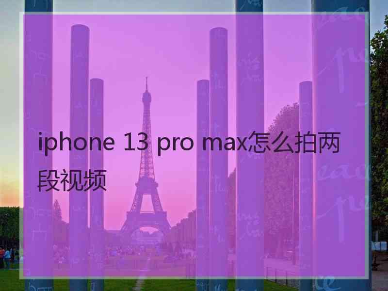 iphone 13 pro max怎么拍两段视频