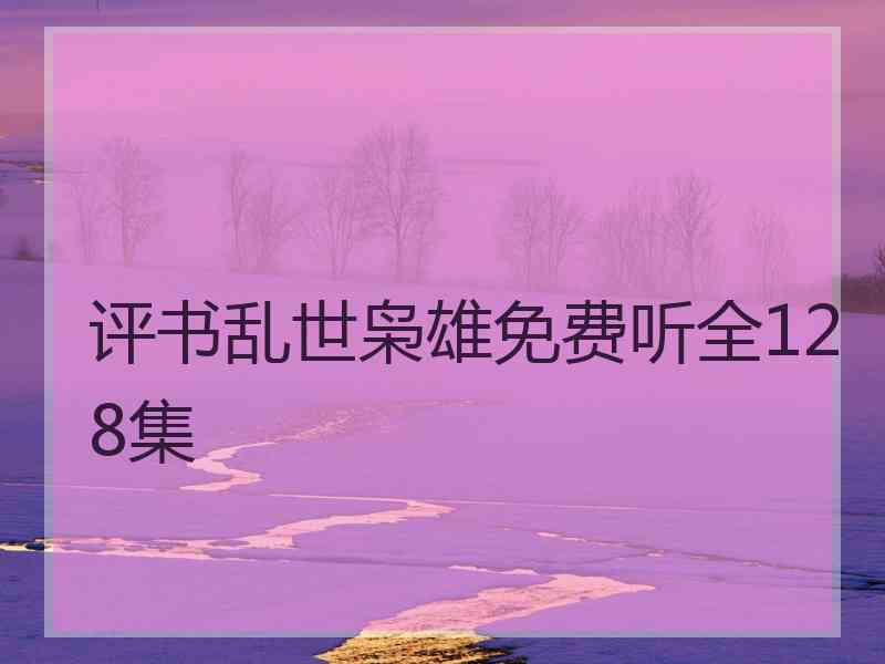 评书乱世枭雄免费听全128集