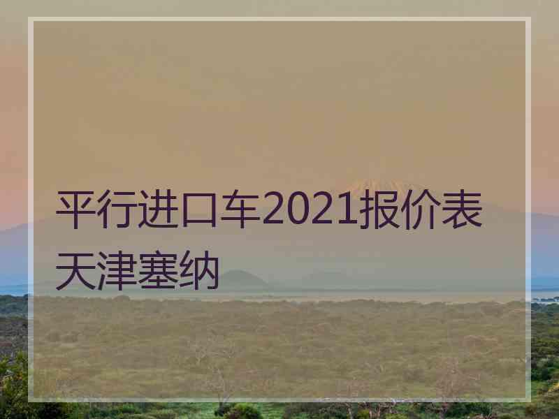 平行进口车2021报价表天津塞纳