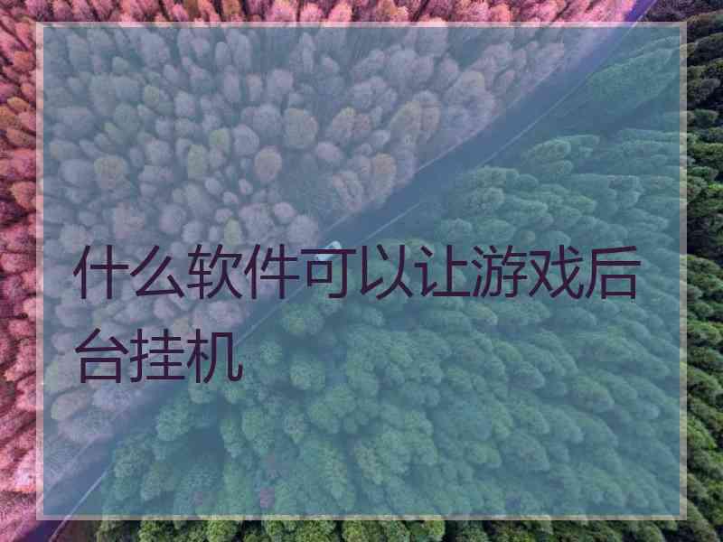 什么软件可以让游戏后台挂机