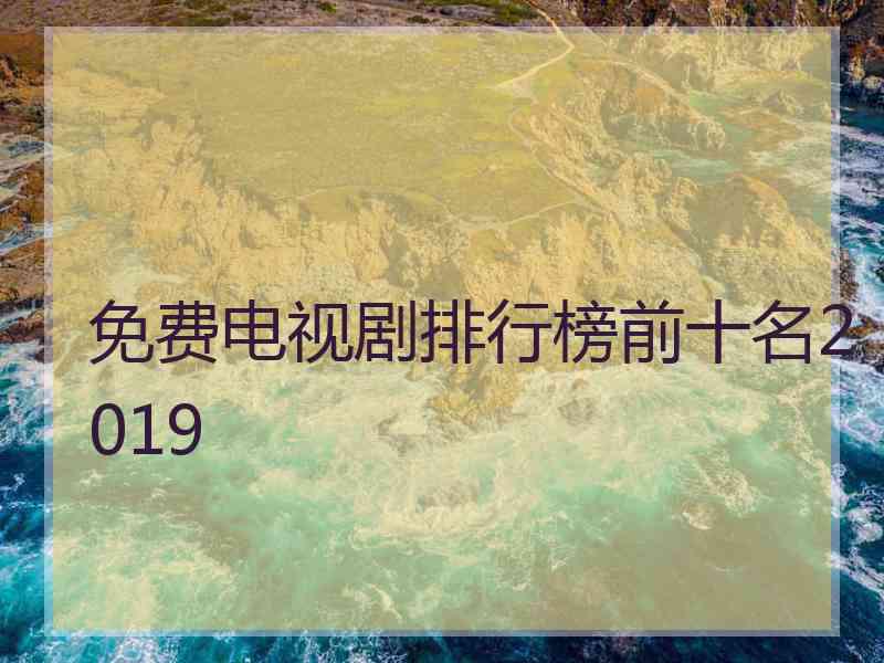 免费电视剧排行榜前十名2019