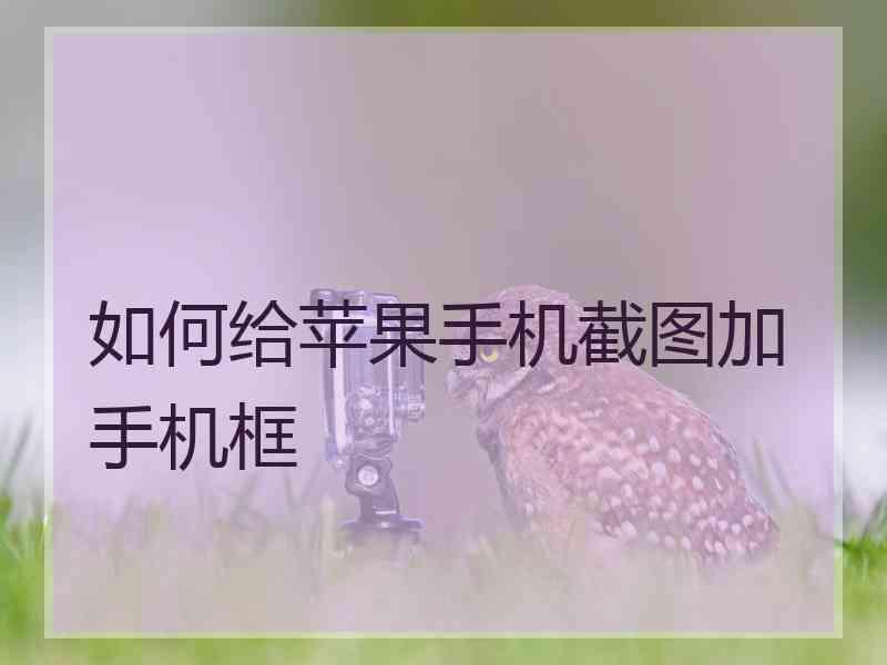 如何给苹果手机截图加手机框