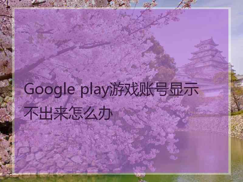 Google play游戏账号显示不出来怎么办