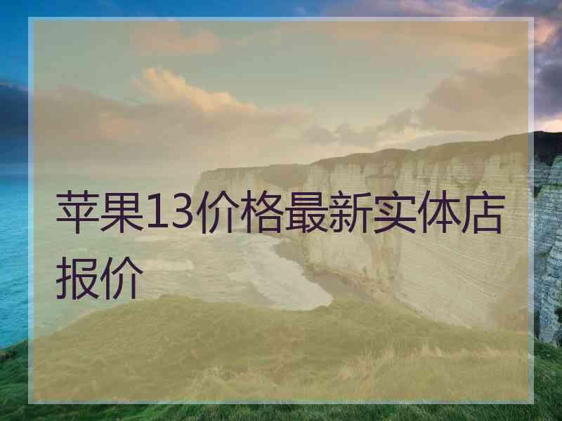 苹果13价格最新实体店报价