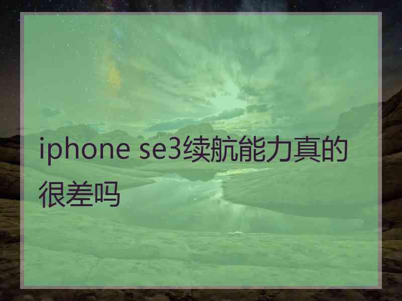 iphone se3续航能力真的很差吗