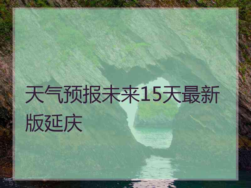 天气预报未来15天最新版延庆