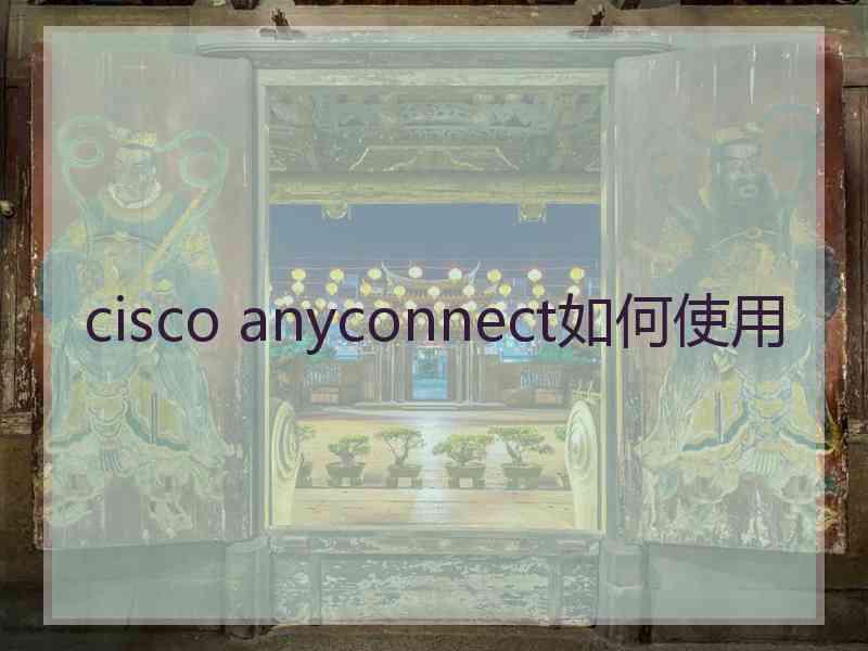 cisco anyconnect如何使用