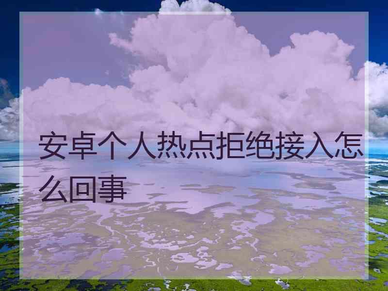 安卓个人热点拒绝接入怎么回事