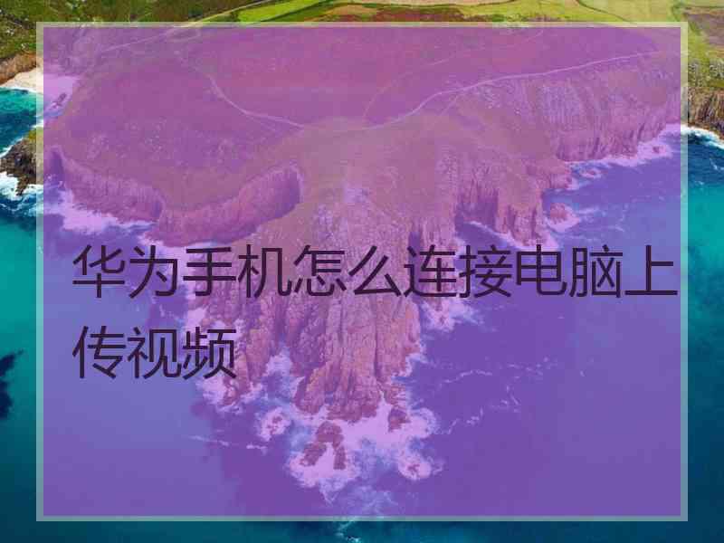 华为手机怎么连接电脑上传视频