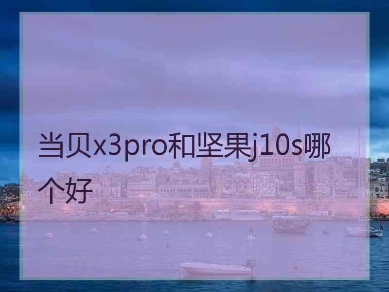 当贝x3pro和坚果j10s哪个好