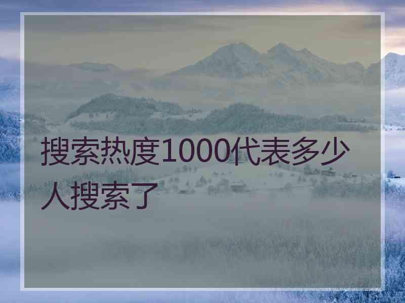 搜索热度1000代表多少人搜索了