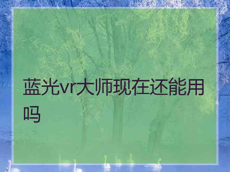 蓝光vr大师现在还能用吗