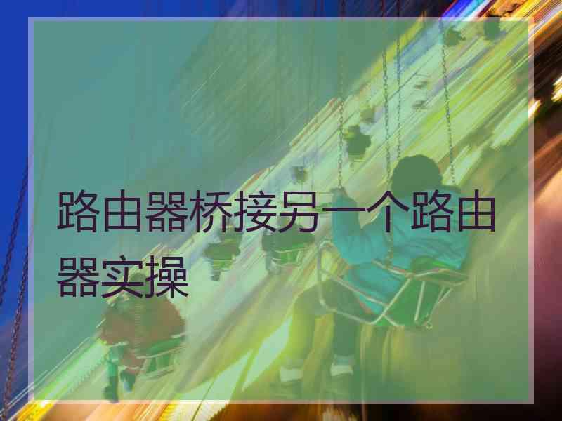 路由器桥接另一个路由器实操