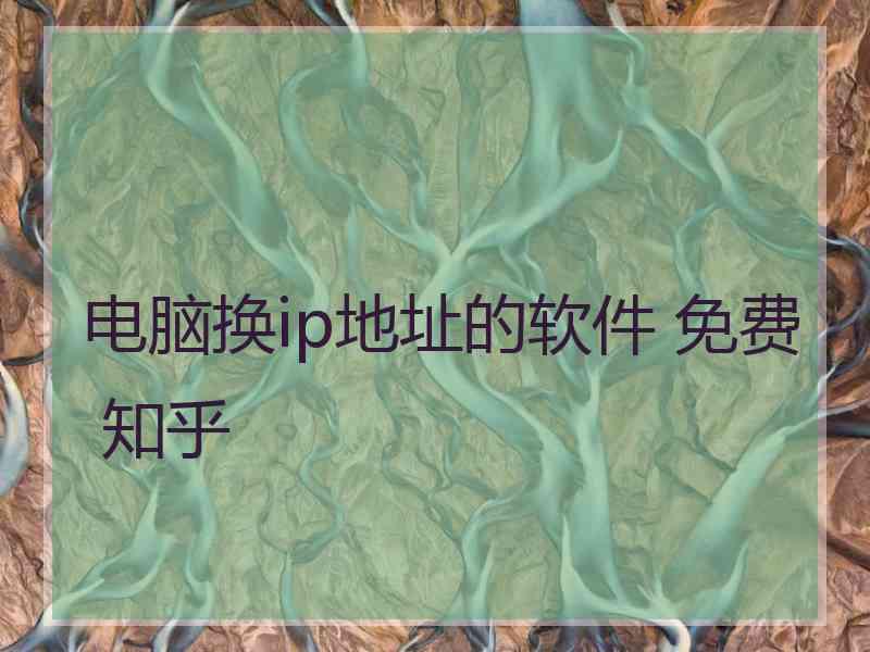 电脑换ip地址的软件 免费 知乎