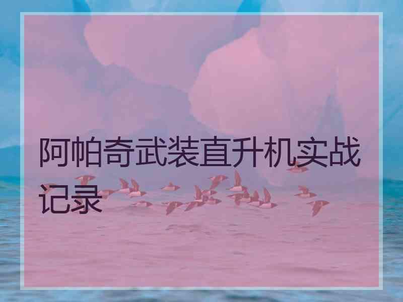 阿帕奇武装直升机实战记录