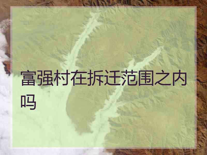 富强村在拆迁范围之内吗