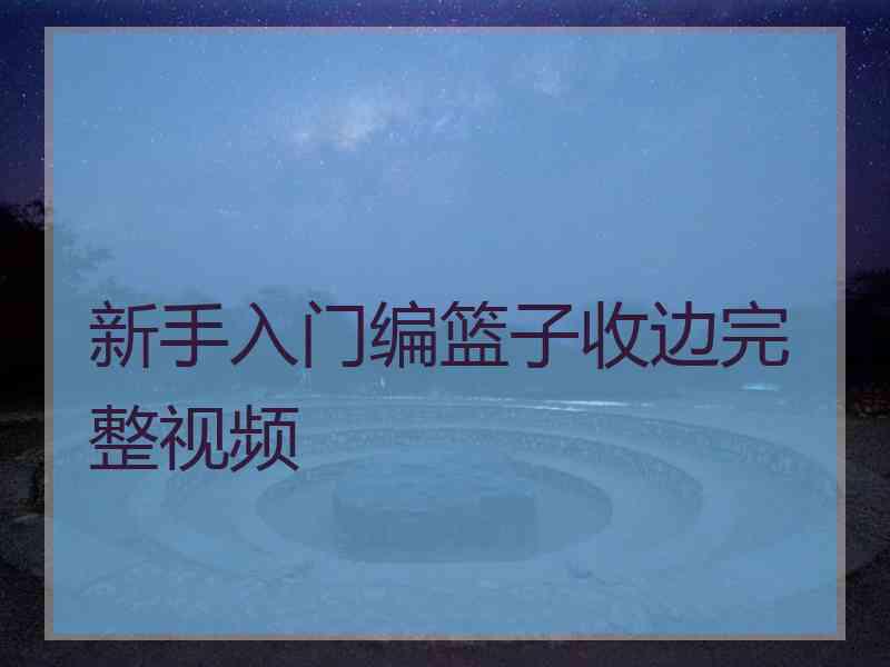 新手入门编篮子收边完整视频